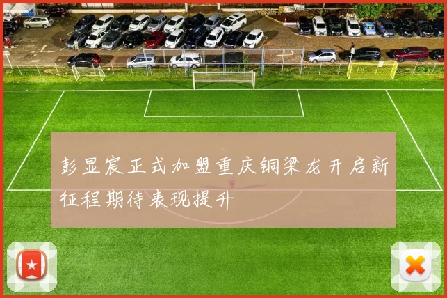 彭显宸正式加盟重庆铜梁龙开启新征程期待表现提升