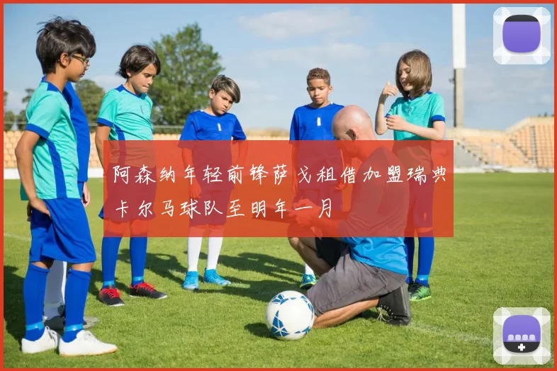 阿森纳年轻前锋萨戈租借加盟瑞典卡尔马球队至明年一月
