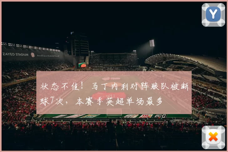 状态不佳！马丁内利对阵狼队被断球7次，本赛季英超单场最多