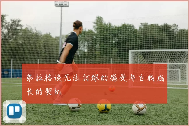 弗拉格谈无法打球的感受与自我成长的契机