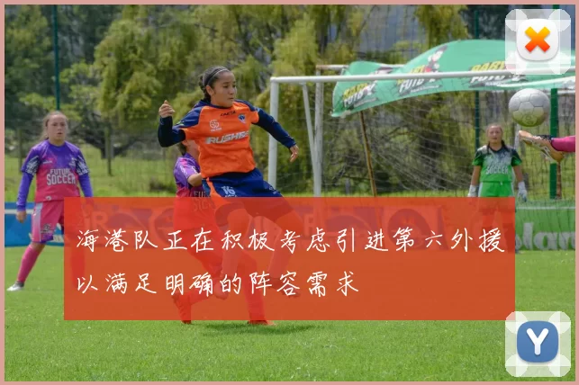 海港队正在积极考虑引进第六外援以满足明确的阵容需求