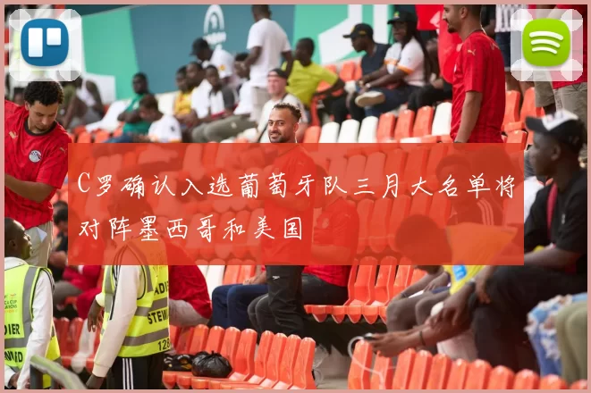 C罗确认入选葡萄牙队三月大名单将对阵墨西哥和美国