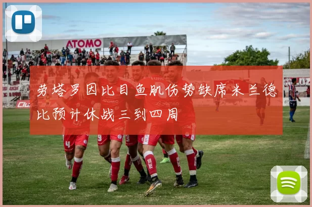 劳塔罗因比目鱼肌伤势缺席米兰德比预计休战三到四周