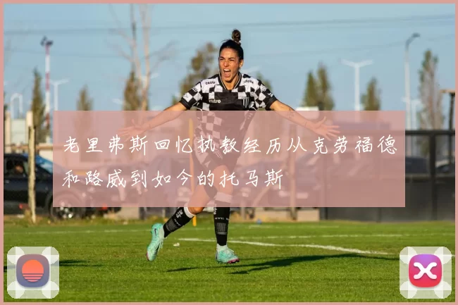 老里弗斯回忆执教经历从克劳福德和路威到如今的托马斯