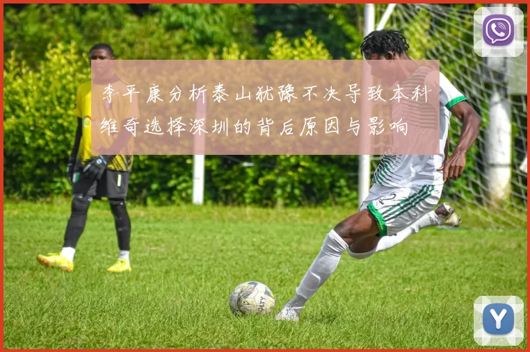 李平康分析泰山犹豫不决导致本科维奇选择深圳的背后原因与影响