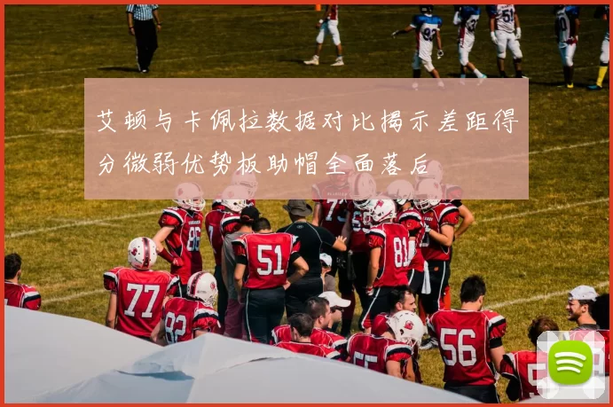 艾顿与卡佩拉数据对比揭示差距得分微弱优势板助帽全面落后