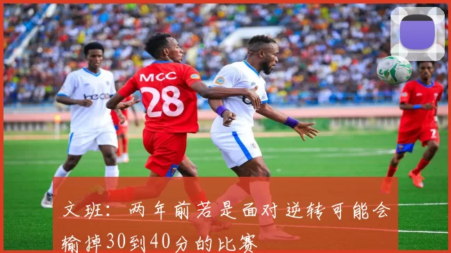 文班：两年前若是面对逆转可能会输掉30到40分的比赛